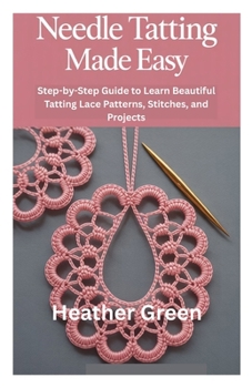 Paperback Needle Tatting Made Easy: Step-by-Step Guide to Learn Beautiful Tatting Lace Patterns, Stitches, and Projects Book