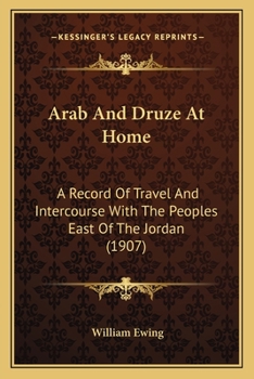 Arab and Druze at Home: A Record of Travel and Intercourse with the Peoples East of the Jordan