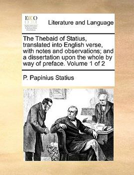 Paperback The Thebaid of Statius, Translated Into English Verse, with Notes and Observations; And a Dissertation Upon the Whole by Way of Preface. Volume 1 of 2 Book