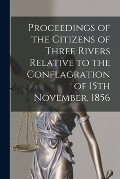 Paperback Proceedings of the Citizens of Three Rivers Relative to the Conflagration of 15th November, 1856 [microform] Book
