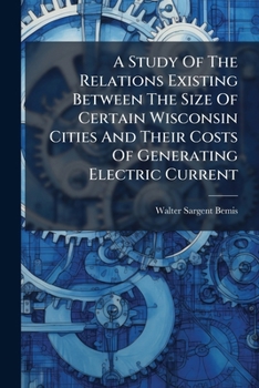 Paperback A Study Of The Relations Existing Between The Size Of Certain Wisconsin Cities And Their Costs Of Generating Electric Current Book