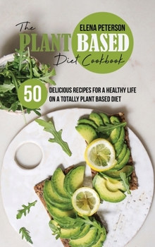 Hardcover The Plant Based Diet Cookbook: 50 Delicious Recipes For A Healthy Life On A Totally Plant Based Diet Book