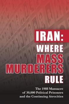 Paperback Iran: Where Mass Murderers Rule: The 1988 Massacre of 30,000 Political Prisoners and the Continuing Atrocities Book