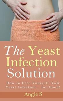 Paperback The Yeast Infection Solution: How to Free Yourself from Yeast Infection... for Good! Book