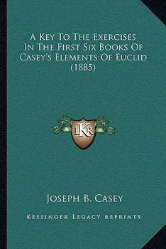 Paperback A Key To The Exercises In The First Six Books Of Casey's Elements Of Euclid (1885) Book