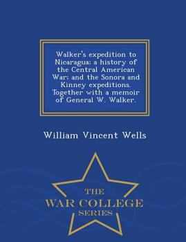 Paperback Walker's Expedition to Nicaragua; A History of the Central American War; And the Sonora and Kinney Expeditions. Together with a Memoir of General W. W Book