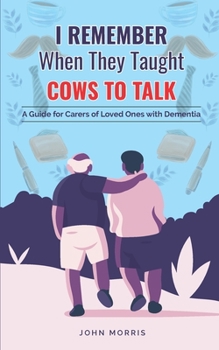 Paperback I Remember When They Taught Cows to Talk: A Guide for Carers of Loved Ones With Dementia Book