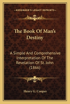 Paperback The Book Of Man's Destiny: A Simple And Comprehensive Interpretation Of The Revelation Of St. John (1866) Book