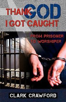 Paperback Thank God I Got Caught: From Prisoner to Worshiper Book