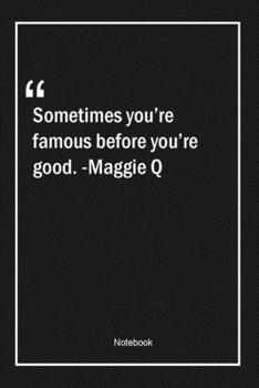 Paperback Sometimes you're famous before you're good. -Maggie Q: Lined Gift Notebook With Unique Touch - Journal - Lined Premium 120 Pages -famous Quotes- Book