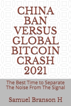 Paperback China Ban Versus Global Bitcoin Crash 2021: The Best Time to Separate The Noise From The Signal Book