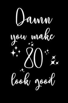 Damn, You Make 80 Look Good!: 6x9" Happy 80th Looking Good Lined Notebook/Journal Gift Idea for Handsome And Beautiful Men And Women Turning 80