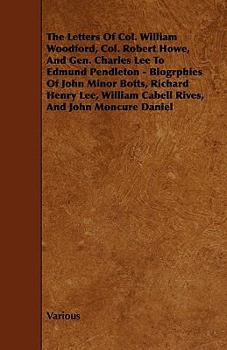 The Letters of Col. William Woodford, Col. Robert Howe, and Gen. Charles Lee to Edmund Pendleton - Biogrphies of John Minor Botts, Richard Henry Lee,