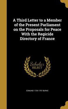 Hardcover A Third Letter to a Member of the Present Parliament on the Proposals for Peace With the Regicide Directory of France Book