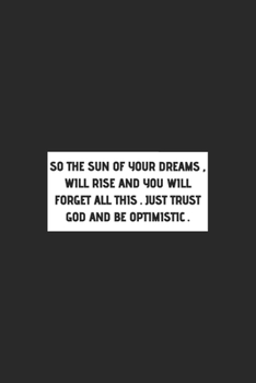 Paperback SO THE SUN OF YOUR DREAMS, WILL RiSE AND YOU WILL FORGET ALL THIS . JUST TRUST GOD AND BE OPTIMISTIC .: Motivational Inspirational and Positive Notebo Book