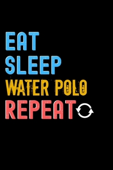 Eat, Sleep, Water Polo, Repeat Notebook - Water Polo Funny Gift: Lined Notebook / Journal Gift, 120 Pages, 6x9, Soft Cover, Matte Finish