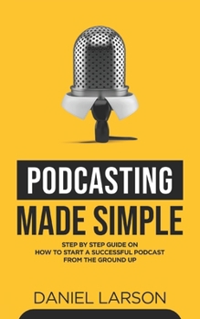 Paperback Podcasting Made Simple: The Step by Step Guide on How to Start a Successful Podcast from the Ground up Book