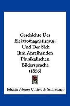 Paperback Geschichte Des Elektromagnetismus: Und Der Sich Ihm Anreihenden Physikalischen Bildersprache (1856) [German] Book