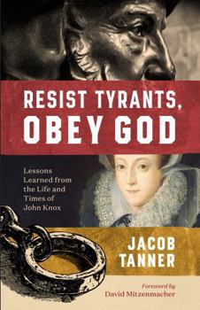 Resist Tyrants, Obey God : Lessons from the Life and Times of John Knox