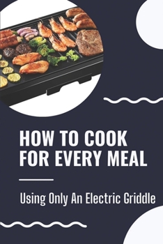Paperback How To Cook For Every Meal: Using Only An Electric Griddle: Presto Griddle Recipes Book