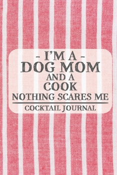 I'm a Dog Mom and a Cook Nothing Scares Me Cocktail Journal: Blank Cocktail Journal to Write in for Women, Bartenders, Drink and Alcohol Log, Document ... for Women, Wife, Mom, Aunt (6x9 120 pages)