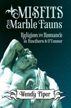 Misfits and Marble Fauns: Religion and Romance in Hawthorne and O'Connor - Book  of the Flannery O'Connor Series