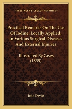 Paperback Practical Remarks On The Use Of Iodine, Locally Applied, In Various Surgical Diseases And External Injuries: Illustrated By Cases (1839) Book