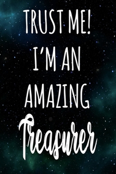 Trust Me! I'm An Amazing Treasurer: The perfect gift for the professional in your life - Funny 119 page lined journal!