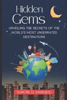 HIDDEN GEMS: UNVEILING THE SECRETS OF THE WORLD'S MOST UNDERRATED DESTINATIONS