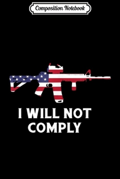 Composition Notebook: I Will Not Comply AR15 AR-15 Come And Try To Take It Gun  Journal/Notebook Blank Lined Ruled 6x9 100 Pages