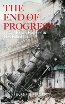 Hardcover The End of Progress: How Modern Economics Has Failed Us Book