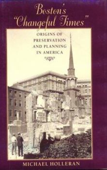 Boston's "Changeful Times": Origins of Preservation and Planning in America (Creating the North American Landscape)