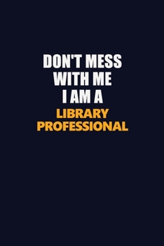 Don't Mess With Me I Am A Library Professional: Career journal, notebook and writing journal for encouraging men, women and kids. A framework for building your career.