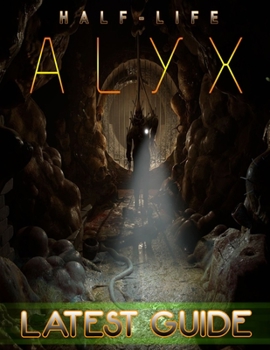 Paperback Half-Life Alyx LATEST GUIDE: Everything You Need To Know About Half-Life Alyx Game; A Detailed Guide Book