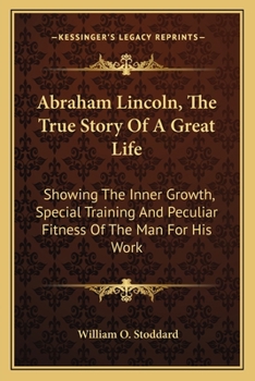 Abraham Lincoln: The True Story of a Great Life. Showing the Inner Growth, Special Training, and Peculiar Fitness of the Man for His Work