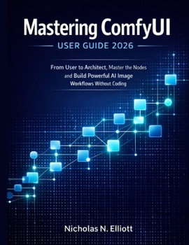 Paperback Mastering ComfyUI User Guide 2026: From User to Architect, Master the Nodes and Build Powerful AI Image Workflows without Coding Book