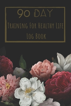 Training For Healthy Life Log Book: 90 Day Diet and Exercise Fitness Journal  Activity Tracker | 3 Month Diet Plan to Lose Weight | With Shopping List ... Sports Healthy Lifestyle Floral Design Cover