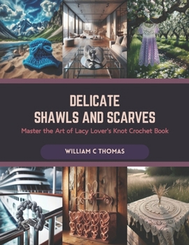 Delicate Shawls and Scarves: Master the Art of Lacy Lover's Knot Crochet Book