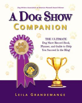 Paperback A Dog Show Companion: The Ultimate Dog Show Record Book, Planner, and Guide to Help You Succeed in the Ring! Book