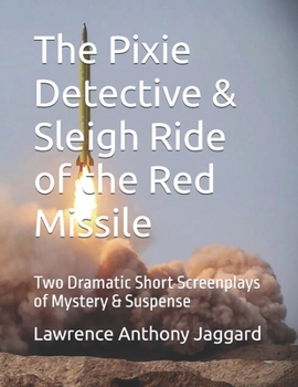 The Pixie Detective & Sleigh Ride of the Red Missile: Two Dramatic Short Screenplays of Mystery & Suspense