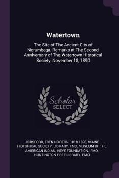 Paperback Watertown: The Site of The Ancient City of Norumbega. Remarks at The Second Anniversary of The Watertown Historical Society, Nove Book