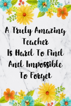 A Truly Amazing Teacher Is Hard To Find And Impossible To Forget: Weekly Planner For Teachers 12 Month Floral Calendar Schedule Agenda Organizer (6x9 Teacher Planner January 2020 - December 2020)