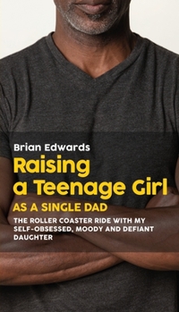 Paperback Raising a Teenage Daughter as a Single Dad: The Roller Coaster Ride With My Self-Obsessed, Moody and Defiant Daughter Book