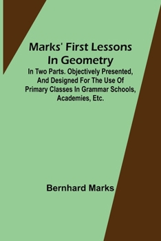 Paperback Marks' first lessons in geometry; In two parts. Objectively presented, and designed for the use of primary classes in grammar schools, academies, etc. Book