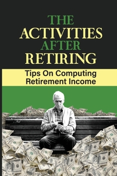 Paperback The Activities After Retiring: Tips On Computing Retirement Income: Compute Retirement Income Book
