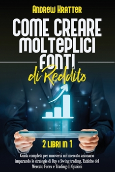 Paperback Come creare molteplici fonti di reddito: 2 libri in 1 - Guida completa per muoversi nel mercato azionario imparando le strategie di Day e Swing tradin [Italian] Book