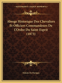 Paperback Abrege Historique Des Chevaliers Et Officiers Commandeurs De L'Ordre Du Saint-Esprit (1873) [French] Book
