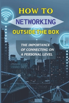Paperback How To Networking Outside The Box: The Importance Of Connecting On A Personal Level: Maintain Your Newfound Contacts Book