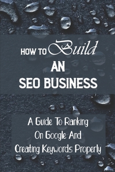Paperback How To Build An SEO Business: A Guide To Ranking On Google And Creating Keywords Properly: Legit Marketing Agency Book