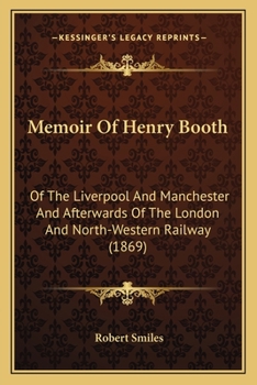 Paperback Memoir Of Henry Booth: Of The Liverpool And Manchester And Afterwards Of The London And North-Western Railway (1869) Book